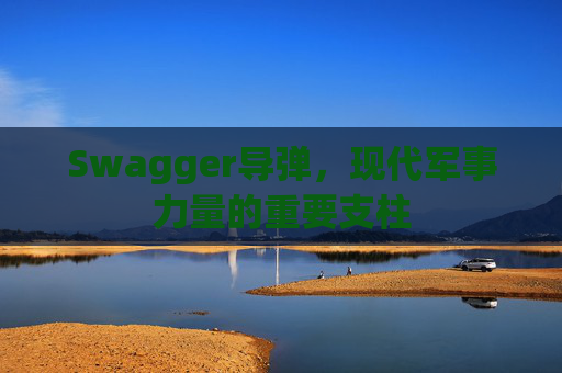 Swagger导弹,现代军事力量的重要支柱