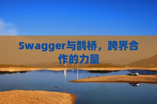 Swagger与鹊桥,跨界合作的力量